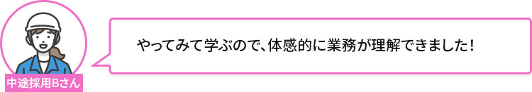 やってみて学ぶので、体感的に業務が理解できました！