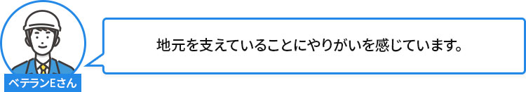 地元を支えていることにやりがいを感じています。